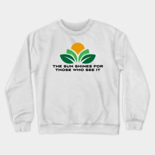 The sun shines for those who see it motivation quote Crewneck Sweatshirt